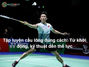 Tập luyện cầu lông đúng cách: Từ khởi động, kỹ thuật đến thể lực Tập luyện cầu lông đúng cách: Từ khởi động, kỹ thuật đến thể lực