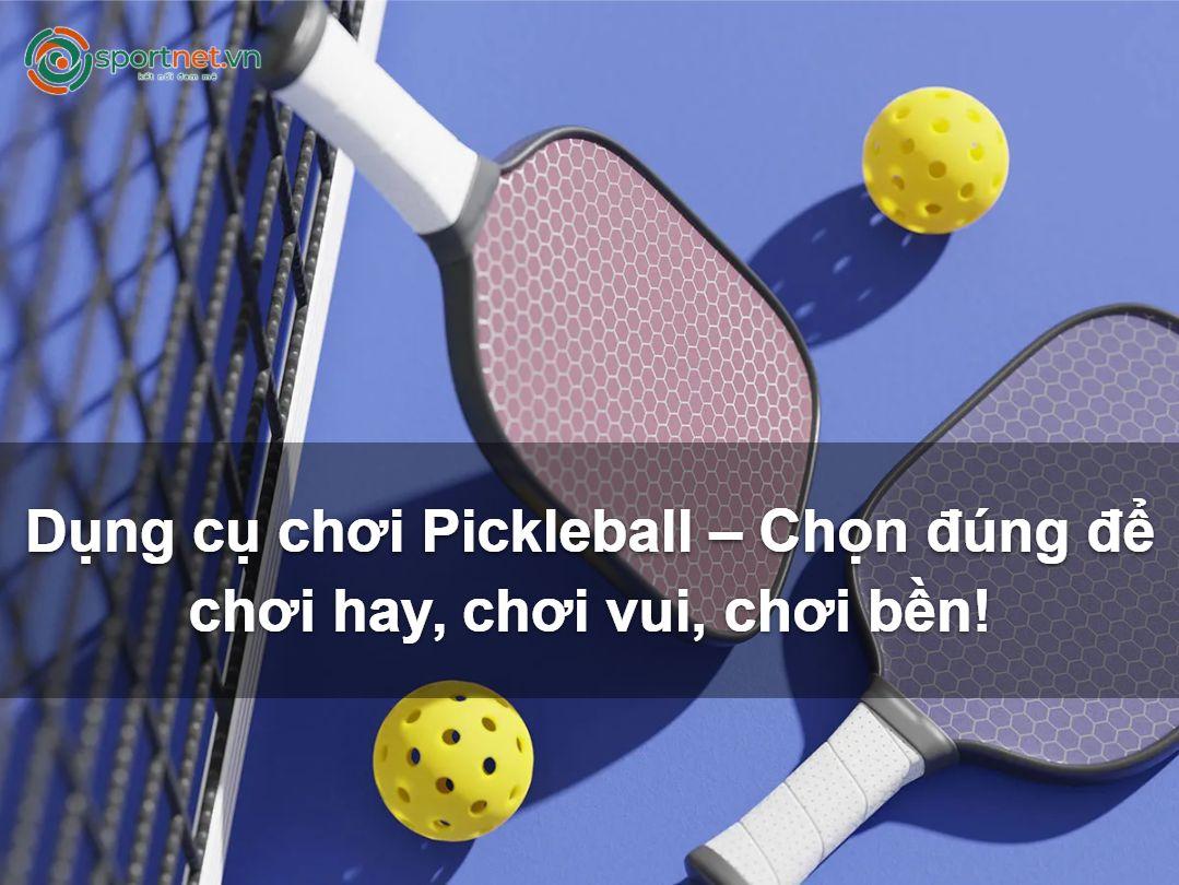 Dụng cụ chơi Pickleball – Chọn đúng để chơi hay, chơi vui, chơi bền! Dụng cụ chơi Pickleball – Chọn đúng để chơi hay, chơi vui, chơi bền!